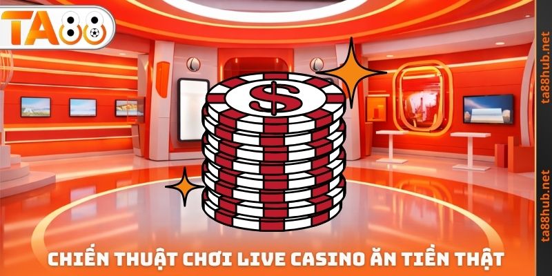 Chiến thuật chơi Live Casino ăn tiền thật