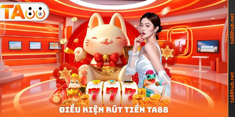 Rút Tiền TA88 - Nhận Lợi Nhuận Khủng Từ Thương Hiệu 2 Điều kiện Rút tiền TA88