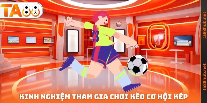 Kinh nghiệm tham gia chơi kèo cơ hội kép