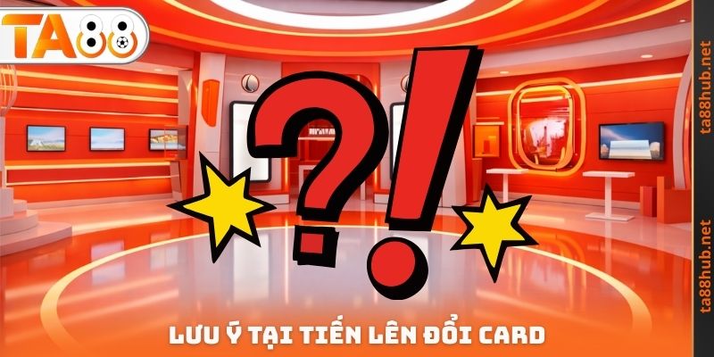 Tiến Lên Đổi Card TA88 - Chiến Thuật Để Giành Lấy Lợi Nhuận 4 Lưu ý tại Tiến lên đổi Card