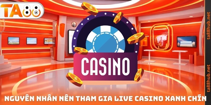 Nguyên nhân nên tham gia Live Casino xanh chín
