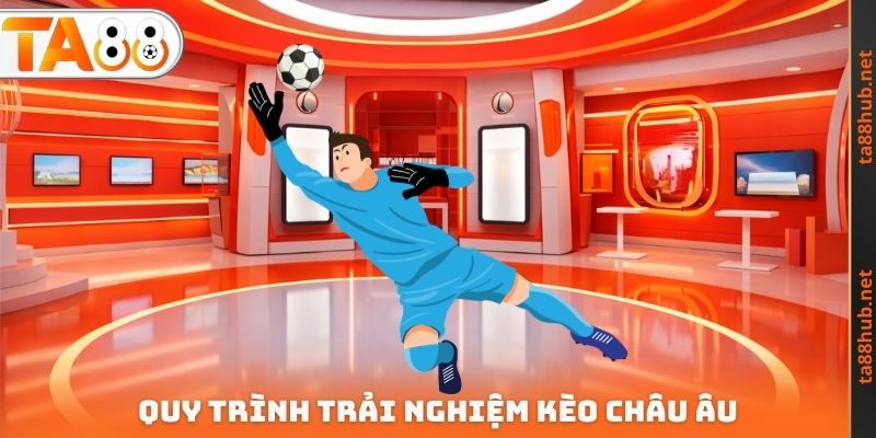 Kèo Châu Âu TA88 - Nghiên Cứu Cách Trải Nghiệm An Toàn 3 Quy trình trải nghiệm kèo Châu Âu