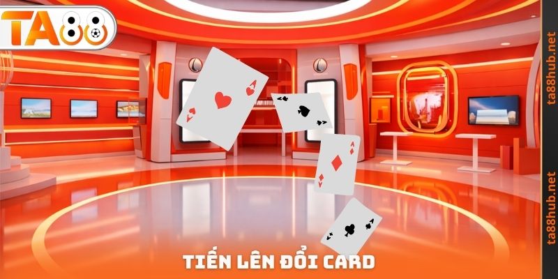 Tiến Lên Đổi Card