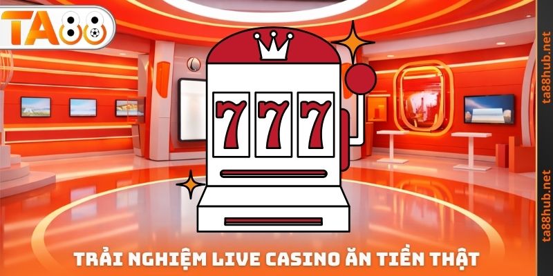 Trải nghiệm Live Casino ăn tiền thật