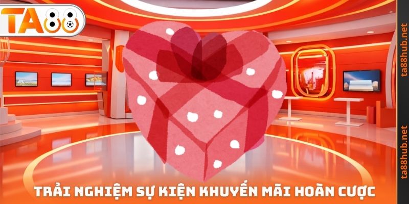 Trải nghiệm sự kiện khuyến mãi hoàn cược